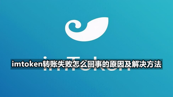 imtoken转账失败怎么回事的原因及解决方法