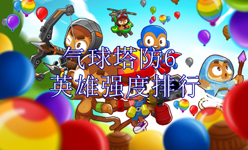 《气球塔防6》英雄强度排行推荐